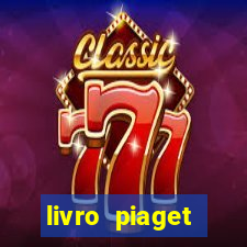 livro piaget desenvolvimento infantil pdf